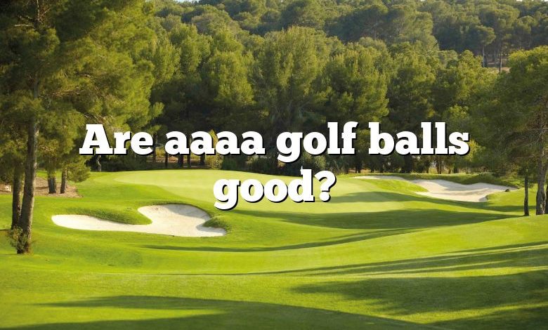 Are aaaa golf balls good?