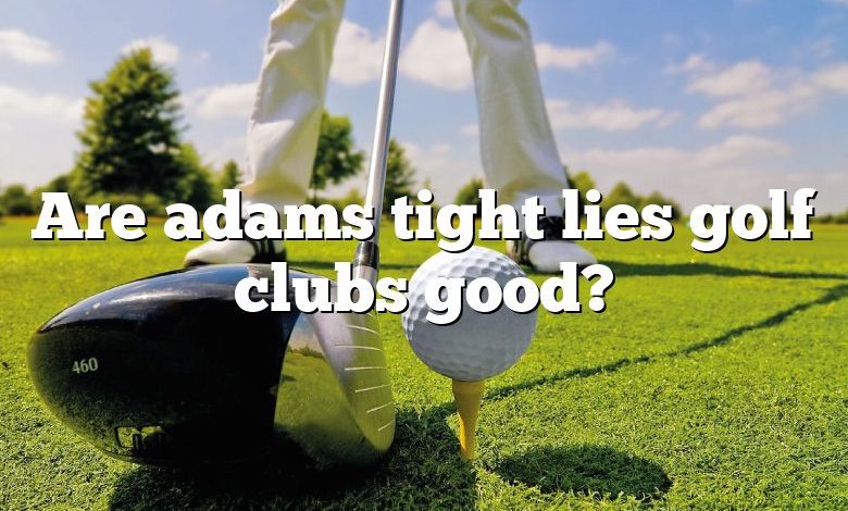 Are adams tight lies golf clubs good?