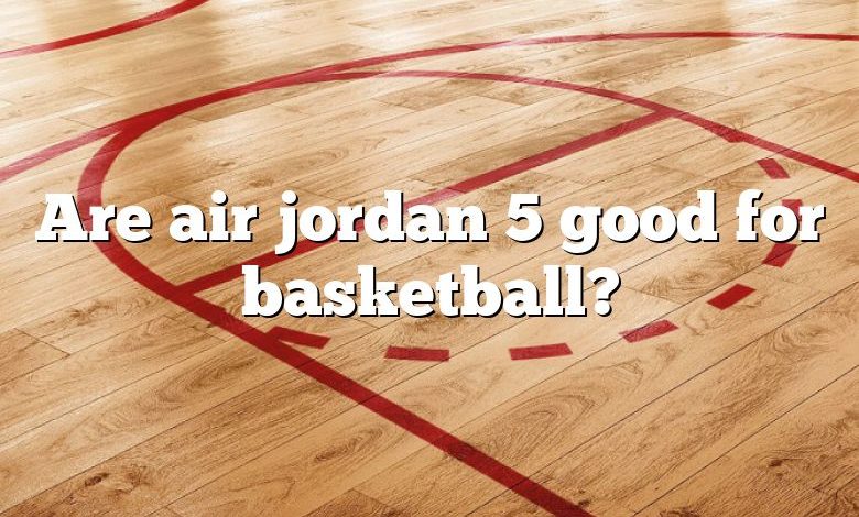 Are air jordan 5 good for basketball?