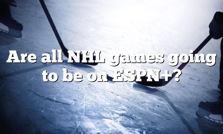 Are all NHL games going to be on ESPN+?