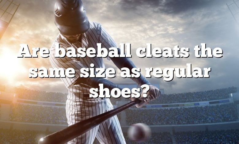 Are baseball cleats the same size as regular shoes?