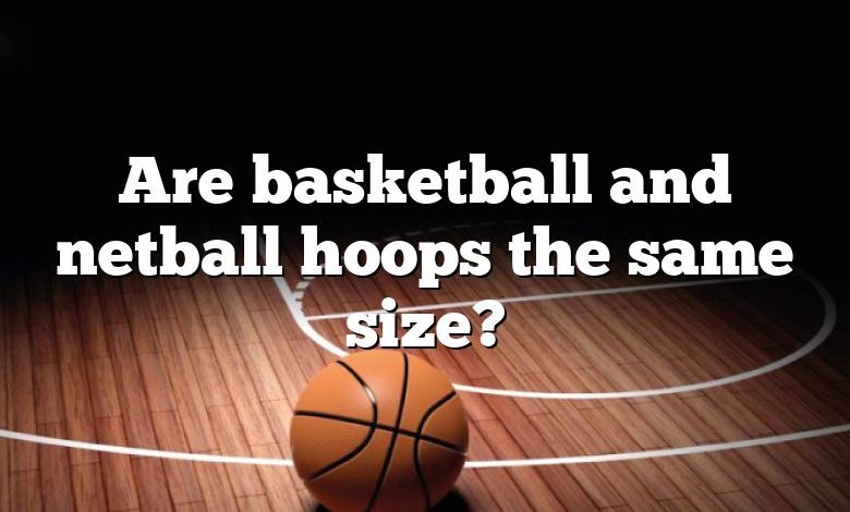 Are basketball and netball hoops the same size?