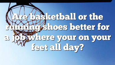 Are basketball or the running shoes better for a job where your on your feet all day?