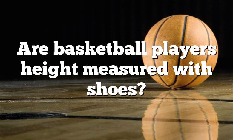 Are basketball players height measured with shoes?