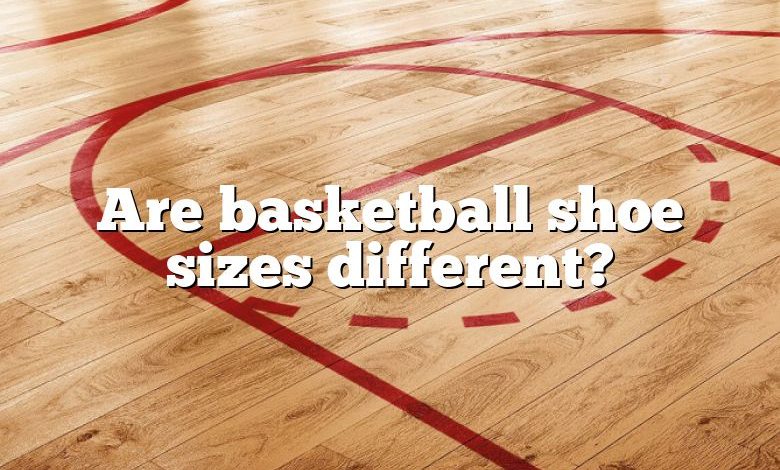 Are basketball shoe sizes different?