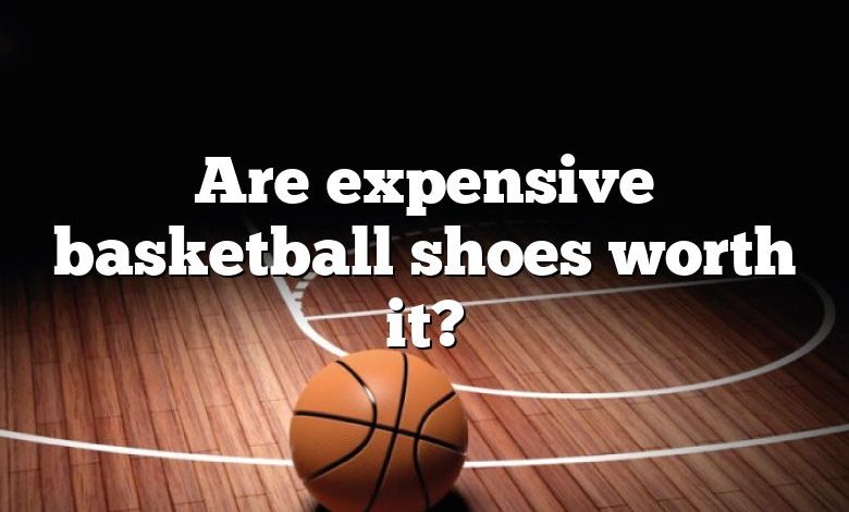 Are expensive basketball shoes worth it?