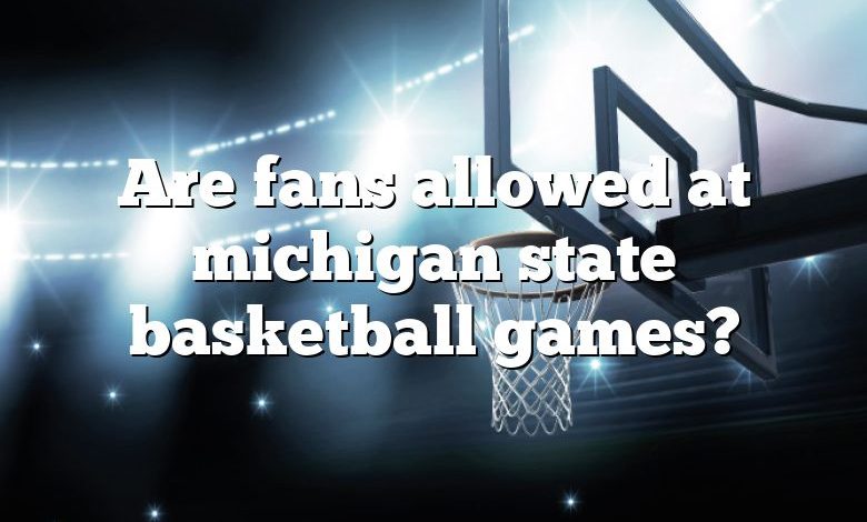 Are fans allowed at michigan state basketball games?