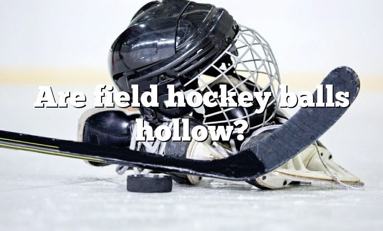 Are field hockey balls hollow?