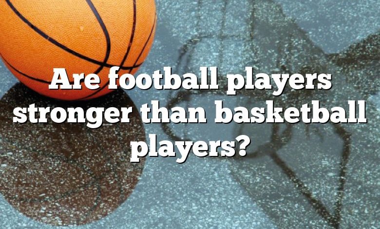Are football players stronger than basketball players?