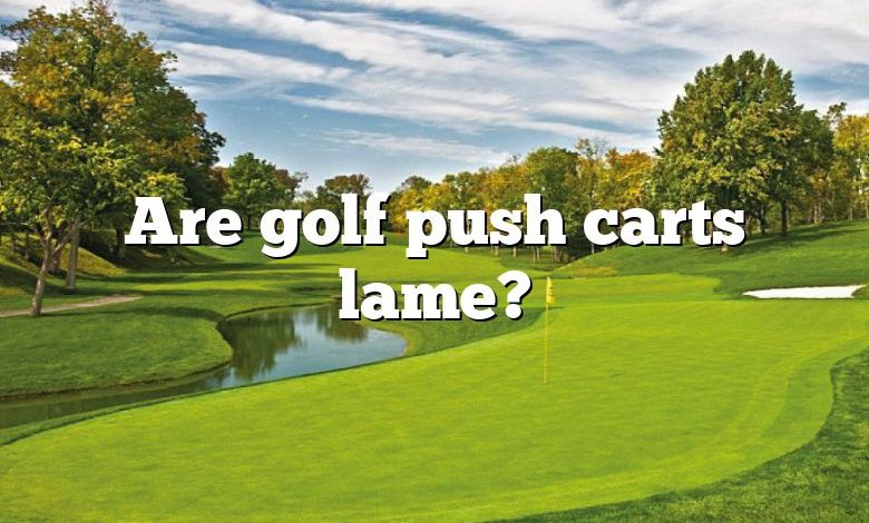 Are golf push carts lame?