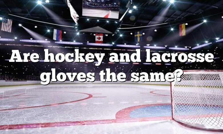 Are hockey and lacrosse gloves the same?