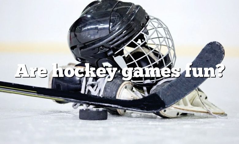 Are hockey games fun?