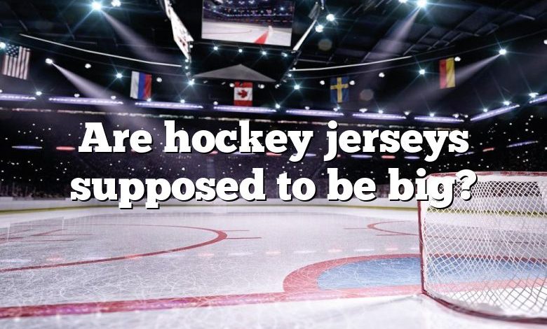 Are hockey jerseys supposed to be big?