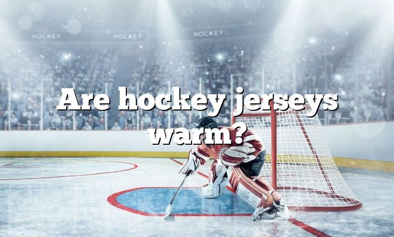 Are hockey jerseys warm?