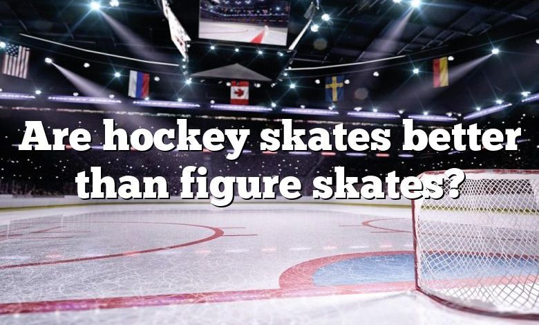 Are hockey skates better than figure skates?