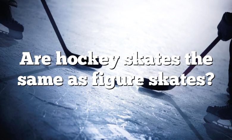 Are hockey skates the same as figure skates?
