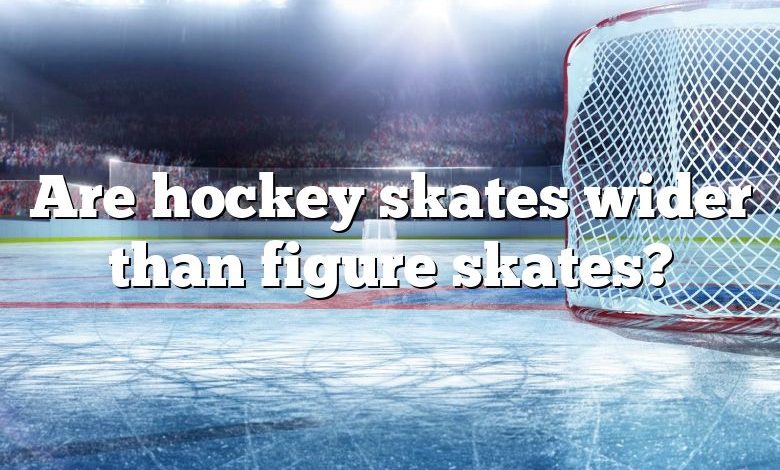 Are hockey skates wider than figure skates?