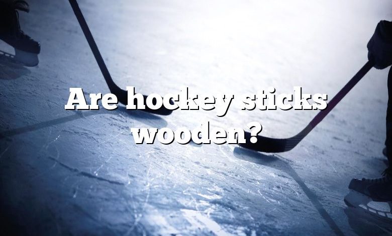 Are hockey sticks wooden?