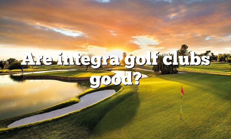 Are integra golf clubs good?