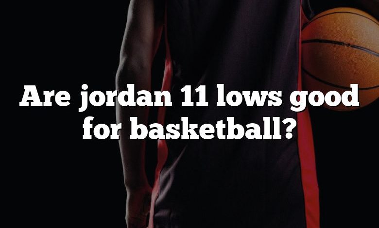 Are jordan 11 lows good for basketball?