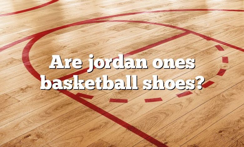 Are jordan ones basketball shoes?