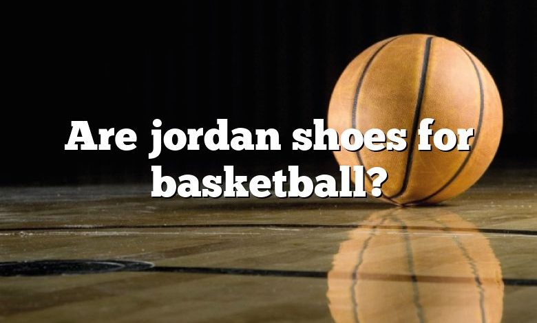 Are jordan shoes for basketball?