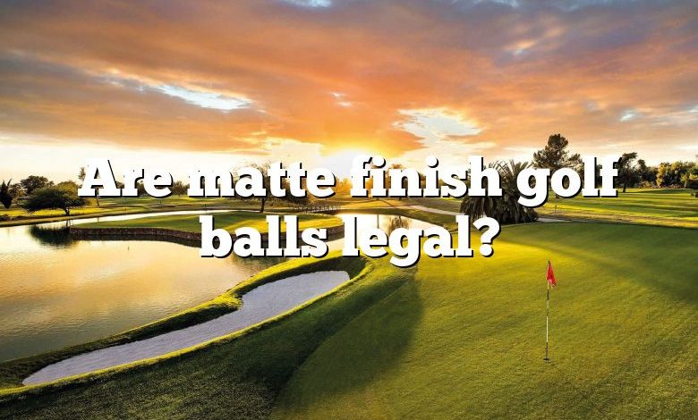 Are matte finish golf balls legal?