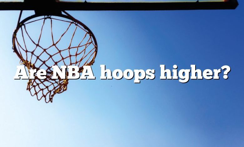 Are NBA hoops higher?