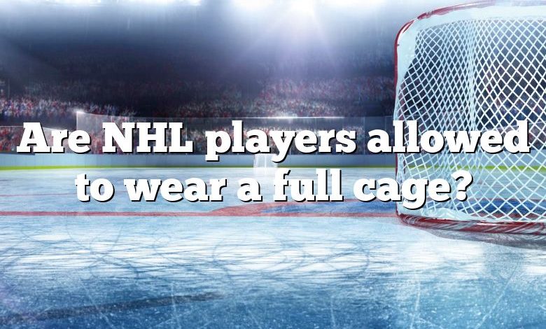 Are NHL players allowed to wear a full cage?