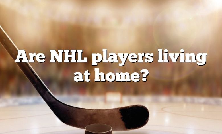 Are NHL players living at home?