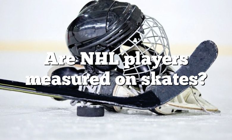 Are NHL players measured on skates?