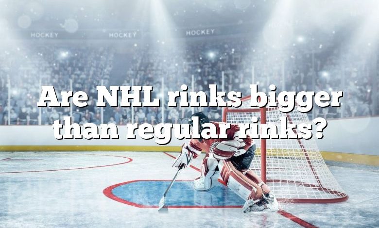 Are NHL rinks bigger than regular rinks?