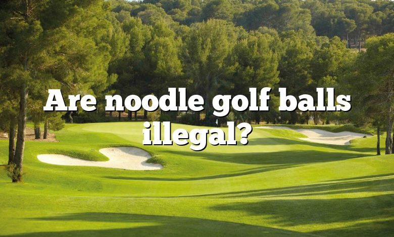 Are noodle golf balls illegal?