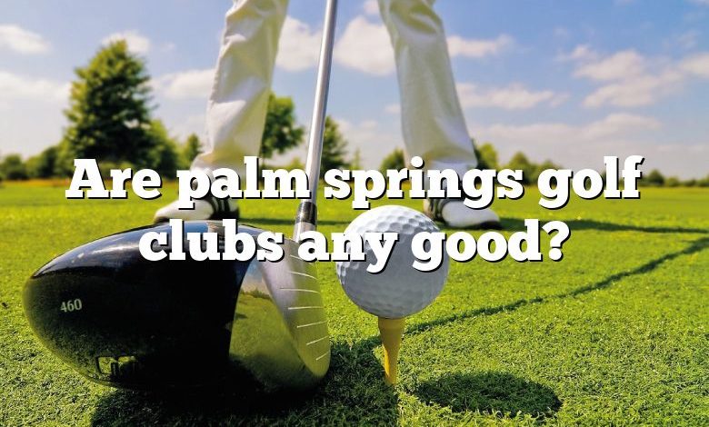 Are palm springs golf clubs any good?