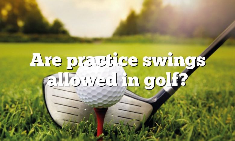 Are practice swings allowed in golf?