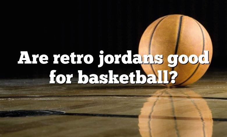 Are retro jordans good for basketball?