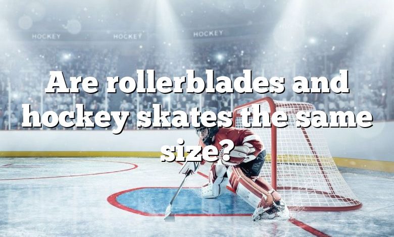 Are rollerblades and hockey skates the same size?