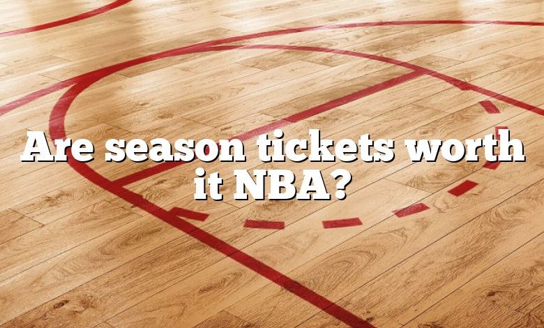 Are season tickets worth it NBA?