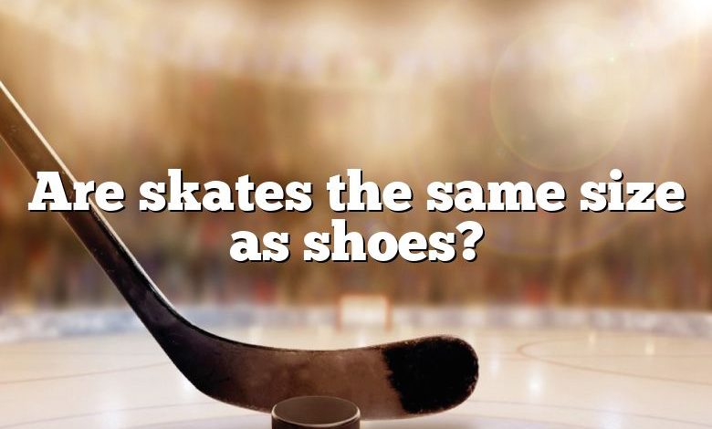 Are skates the same size as shoes?