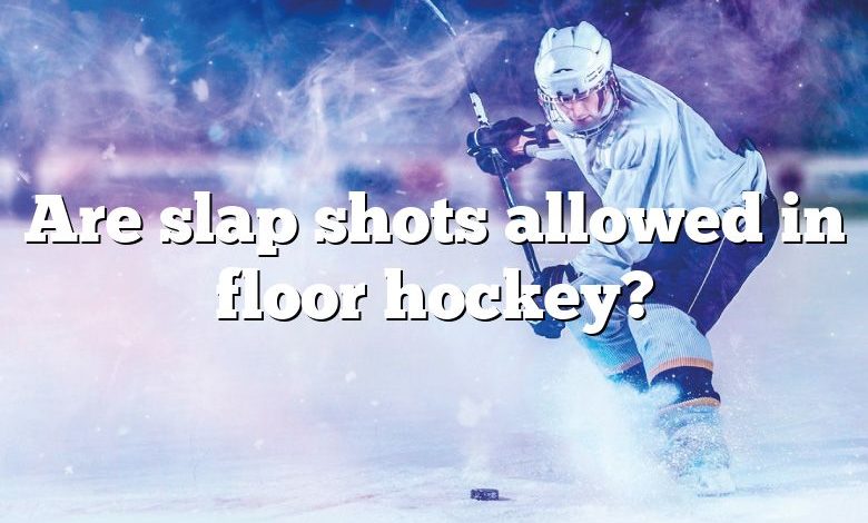 Are slap shots allowed in floor hockey?