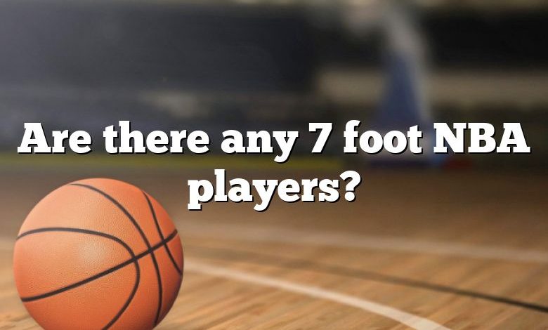 Are there any 7 foot NBA players?