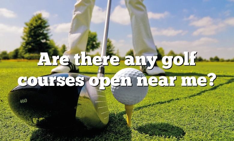 Are there any golf courses open near me?