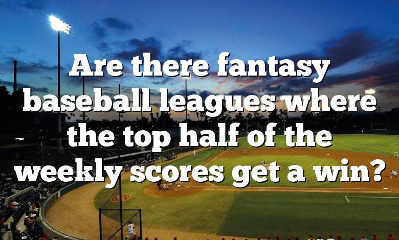 Are there fantasy baseball leagues where the top half of the weekly scores get a win?