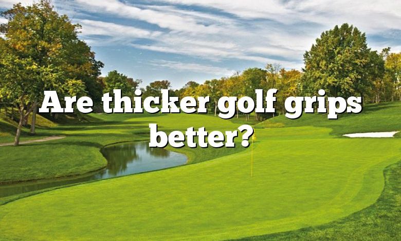 Are thicker golf grips better?