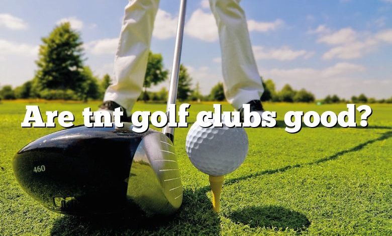 Are tnt golf clubs good?