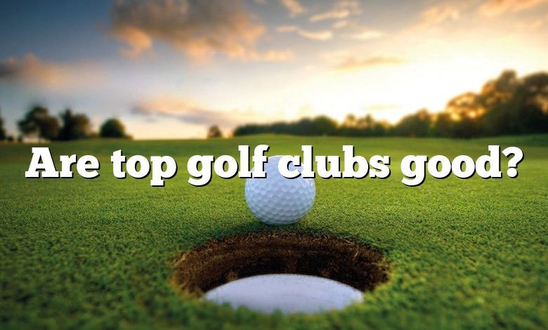 Are top golf clubs good?