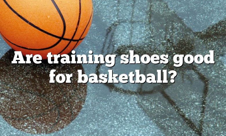 Are training shoes good for basketball?