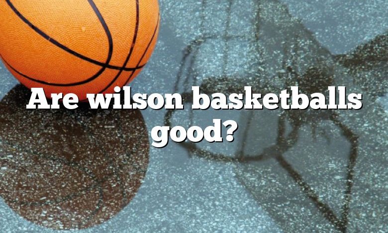 Are wilson basketballs good?