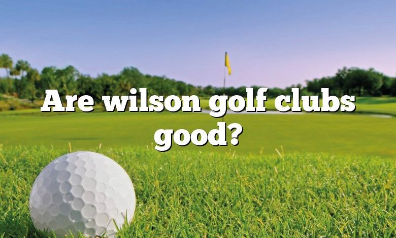 Are wilson golf clubs good?