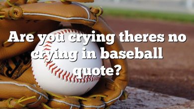 Are you crying theres no crying in baseball quote?
